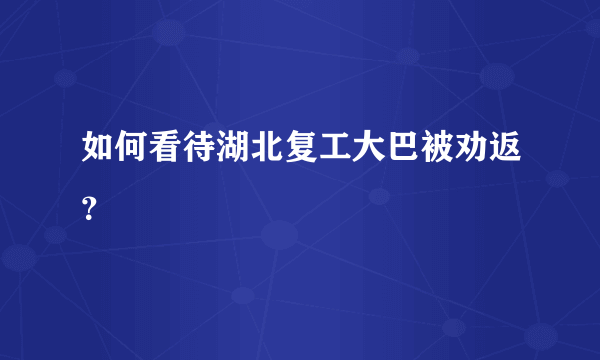 如何看待湖北复工大巴被劝返？