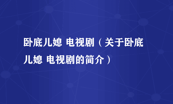 卧底儿媳 电视剧（关于卧底儿媳 电视剧的简介）