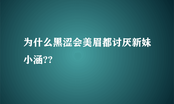 为什么黑涩会美眉都讨厌新妹小涵??