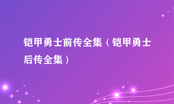 铠甲勇士前传全集（铠甲勇士后传全集）