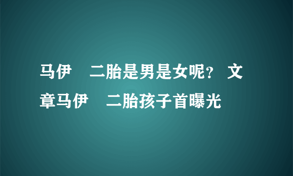 马伊琍二胎是男是女呢？ 文章马伊琍二胎孩子首曝光