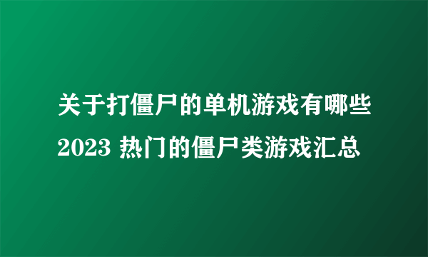 关于打僵尸的单机游戏有哪些2023 热门的僵尸类游戏汇总