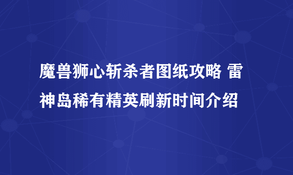 魔兽狮心斩杀者图纸攻略 雷神岛稀有精英刷新时间介绍