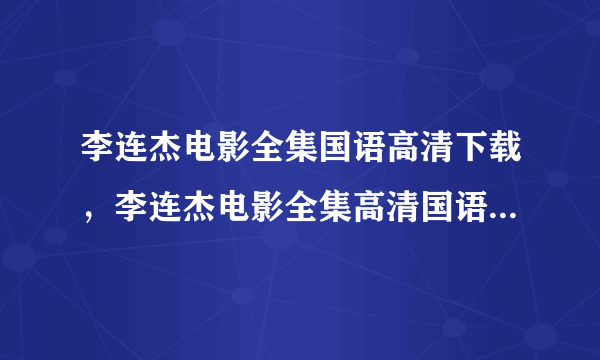 李连杰电影全集国语高清下载，李连杰电影全集高清国语版迅雷下载，李连杰电影全集高清专题