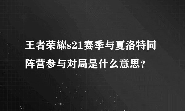 王者荣耀s21赛季与夏洛特同阵营参与对局是什么意思？