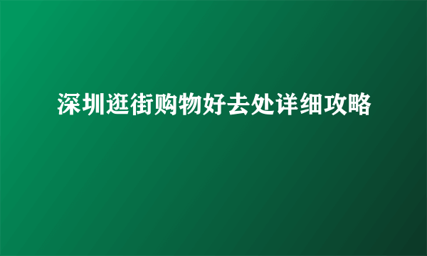 深圳逛街购物好去处详细攻略