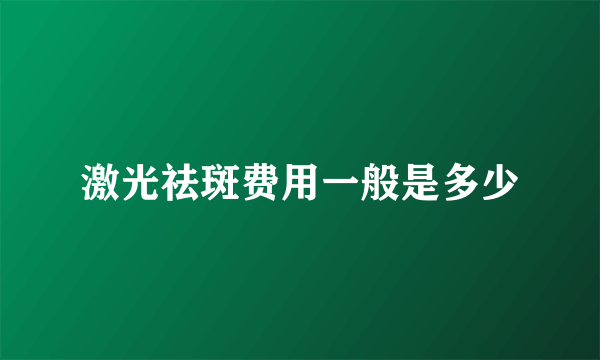 激光祛斑费用一般是多少