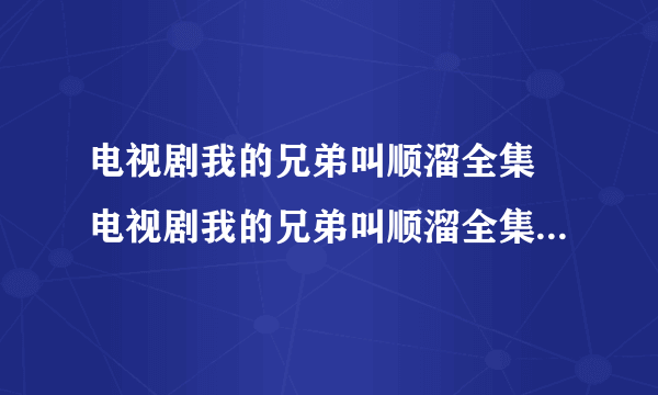 电视剧我的兄弟叫顺溜全集 电视剧我的兄弟叫顺溜全集在线观看 我的兄弟叫顺溜全集优酷土豆播放