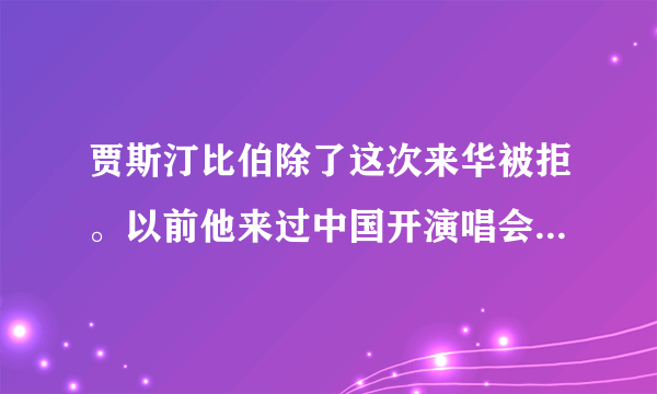 贾斯汀比伯除了这次来华被拒。以前他来过中国开演唱会吗，是什么时候，都在哪，一共多少次？