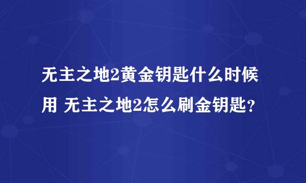 无主之地2黄金钥匙什么时候用 无主之地2怎么刷金钥匙？