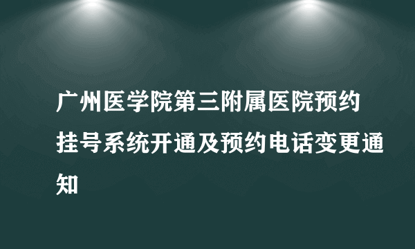 广州医学院第三附属医院预约挂号系统开通及预约电话变更通知