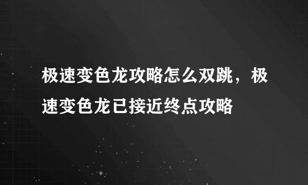 极速变色龙攻略怎么双跳，极速变色龙已接近终点攻略