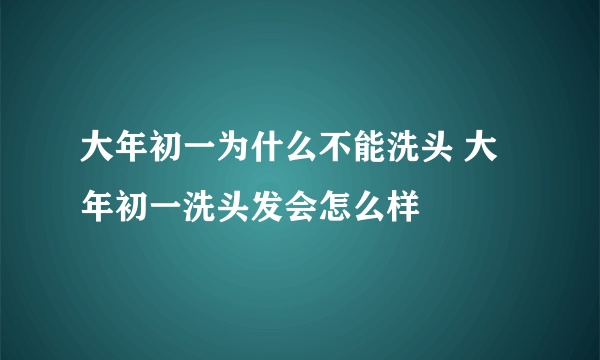 大年初一为什么不能洗头 大年初一洗头发会怎么样