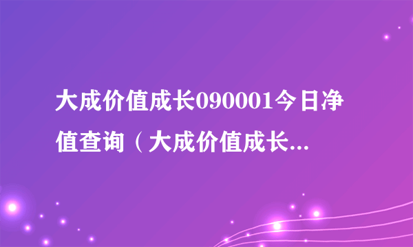 大成价值成长090001今日净值查询（大成价值成长090001）