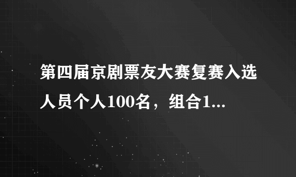 第四届京剧票友大赛复赛入选人员个人100名，组合100名， 复赛选手分三批6号，9号.13号进京比赛