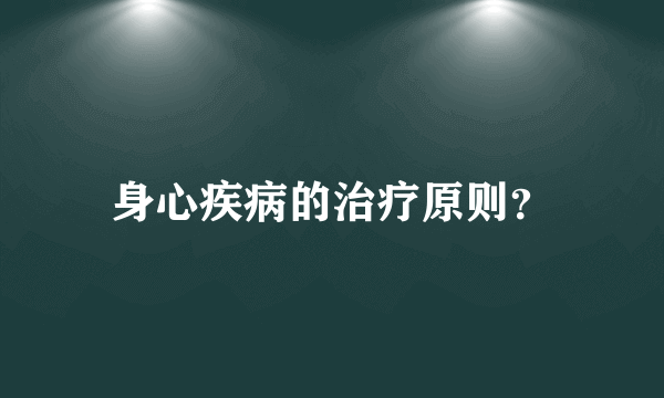 身心疾病的治疗原则？