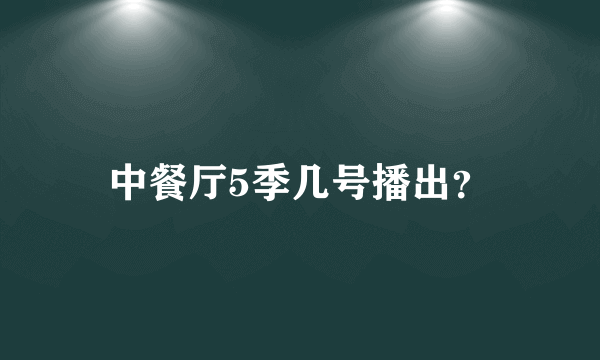 中餐厅5季几号播出？