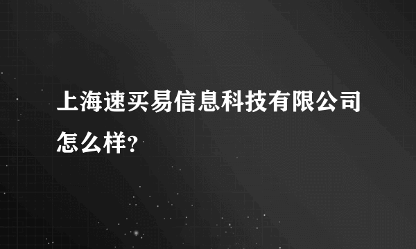 上海速买易信息科技有限公司怎么样？