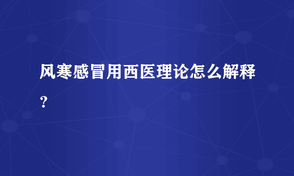 风寒感冒用西医理论怎么解释？