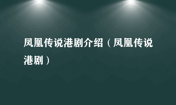 凤凰传说港剧介绍（凤凰传说港剧）