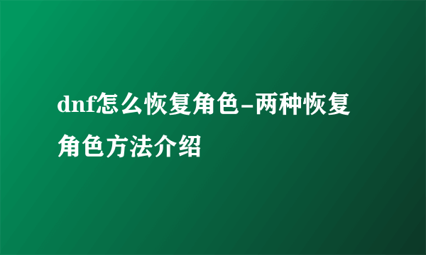 dnf怎么恢复角色-两种恢复角色方法介绍