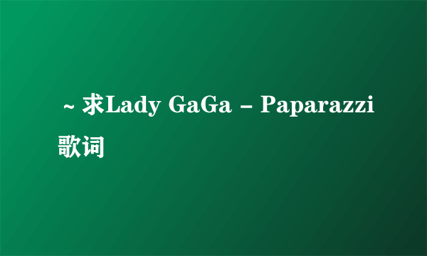 ～求Lady GaGa - Paparazzi歌词