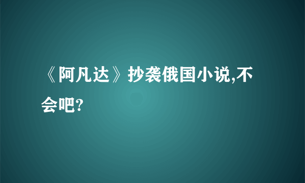 《阿凡达》抄袭俄国小说,不会吧?