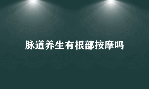 脉道养生有根部按摩吗