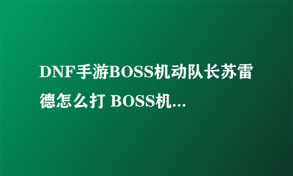 DNF手游BOSS机动队长苏雷德怎么打 BOSS机动队长苏雷德打法分享