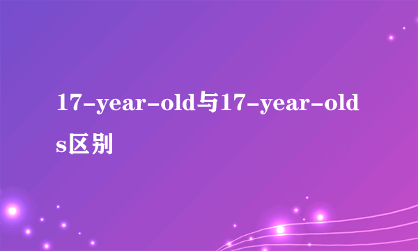 17-year-old与17-year-olds区别