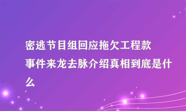 密逃节目组回应拖欠工程款 事件来龙去脉介绍真相到底是什么