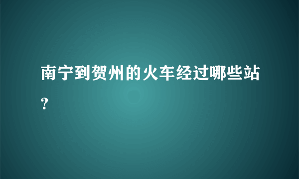 南宁到贺州的火车经过哪些站？