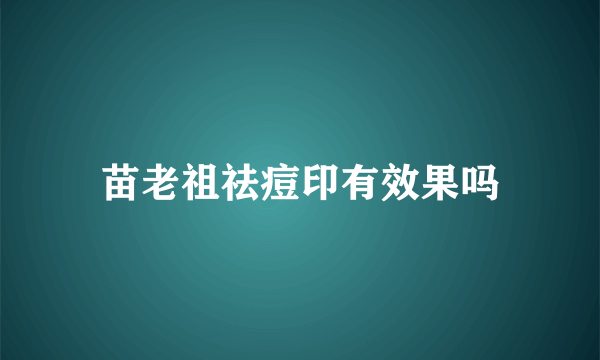 苗老祖祛痘印有效果吗