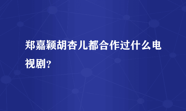 郑嘉颖胡杏儿都合作过什么电视剧？