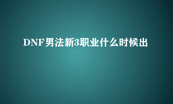 DNF男法新3职业什么时候出