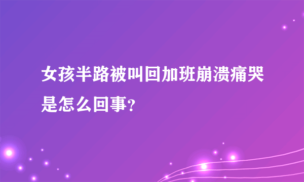 女孩半路被叫回加班崩溃痛哭是怎么回事？