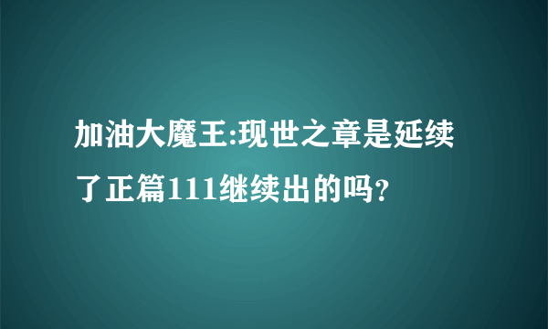 加油大魔王:现世之章是延续了正篇111继续出的吗？