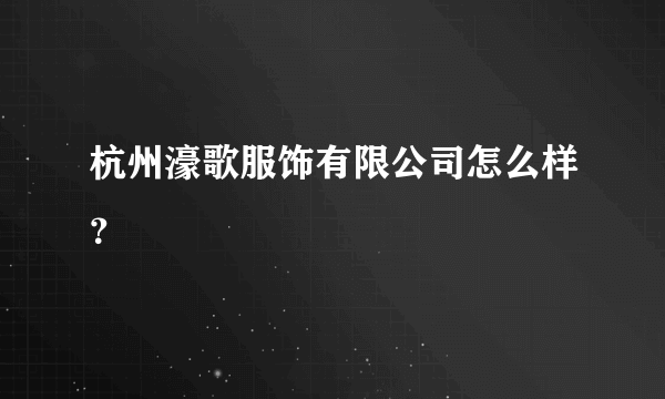 杭州濠歌服饰有限公司怎么样？