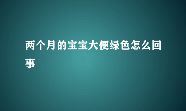 两个月的宝宝大便绿色怎么回事