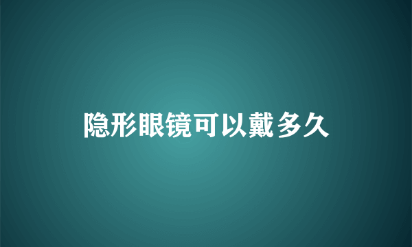 隐形眼镜可以戴多久