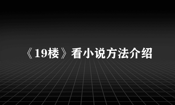 《19楼》看小说方法介绍