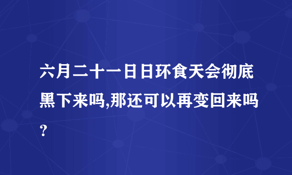 六月二十一日日环食天会彻底黑下来吗,那还可以再变回来吗？