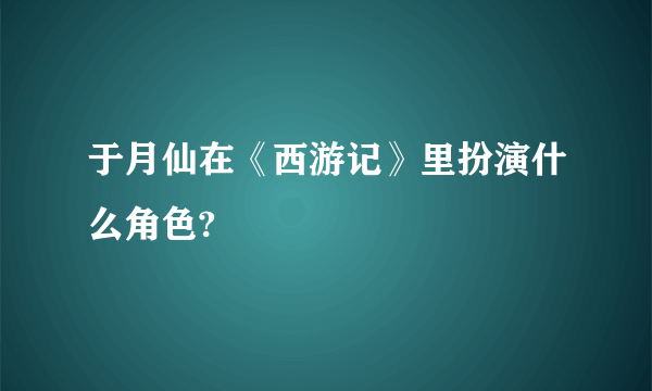 于月仙在《西游记》里扮演什么角色?