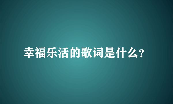 幸福乐活的歌词是什么？