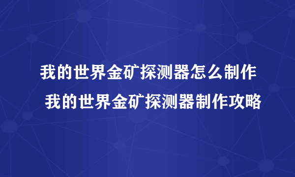 我的世界金矿探测器怎么制作 我的世界金矿探测器制作攻略