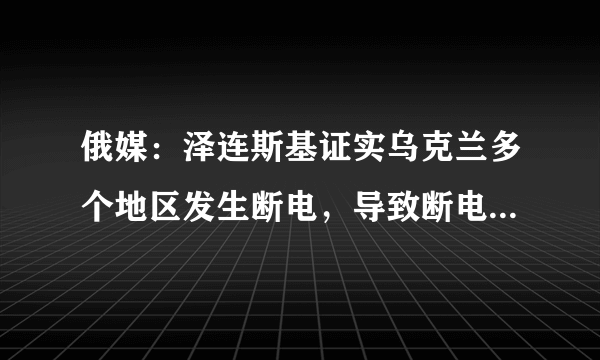 俄媒：泽连斯基证实乌克兰多个地区发生断电，导致断电的原因是什么？