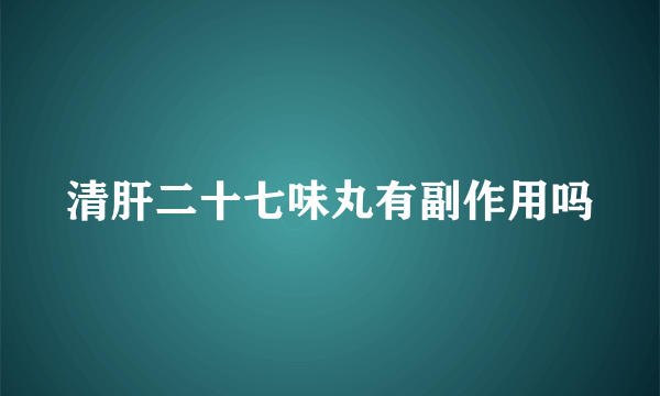 清肝二十七味丸有副作用吗