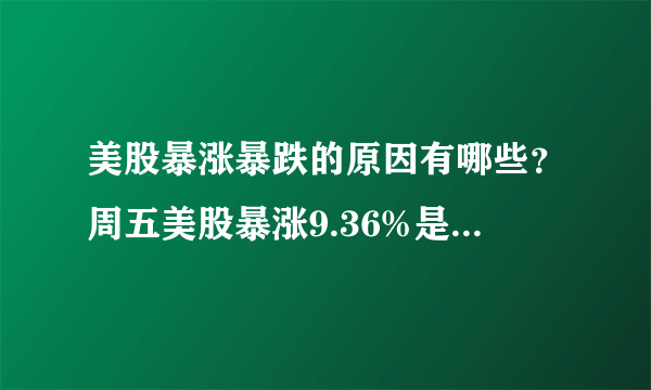 美股暴涨暴跌的原因有哪些？周五美股暴涨9.36%是套路还是复活？