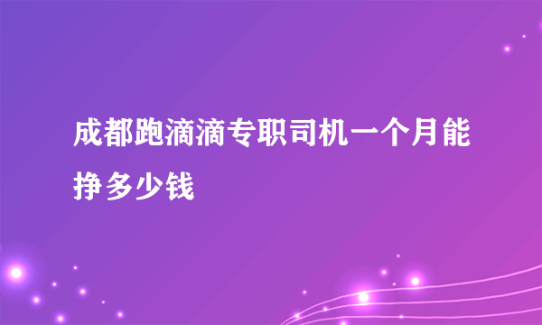 成都跑滴滴专职司机一个月能挣多少钱