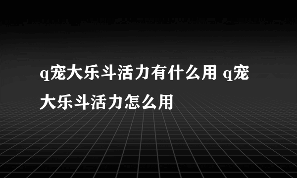 q宠大乐斗活力有什么用 q宠大乐斗活力怎么用